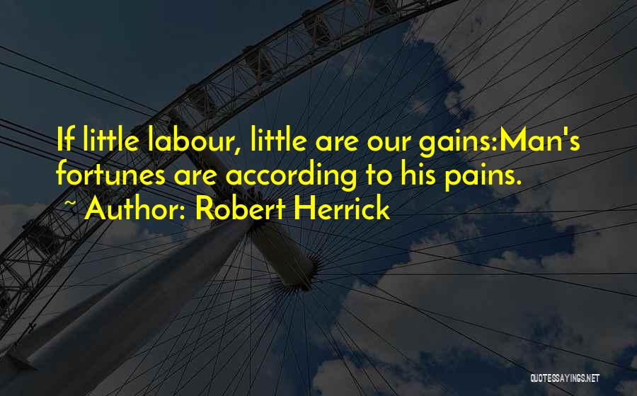 Robert Herrick Quotes: If Little Labour, Little Are Our Gains:man's Fortunes Are According To His Pains.