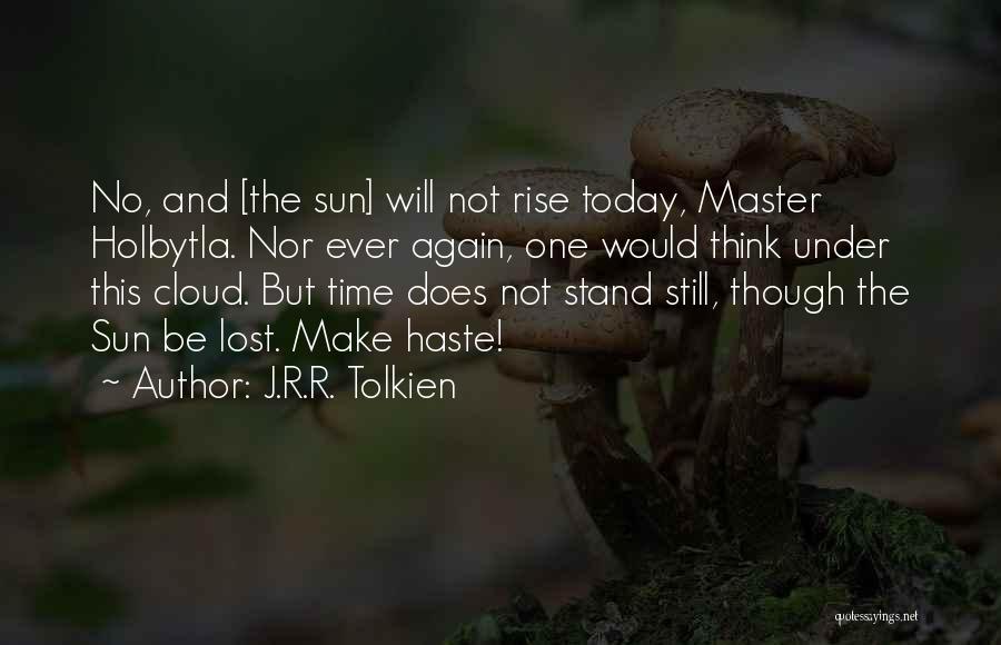 J.R.R. Tolkien Quotes: No, And [the Sun] Will Not Rise Today, Master Holbytla. Nor Ever Again, One Would Think Under This Cloud. But