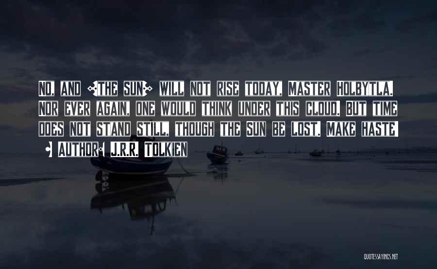 J.R.R. Tolkien Quotes: No, And [the Sun] Will Not Rise Today, Master Holbytla. Nor Ever Again, One Would Think Under This Cloud. But