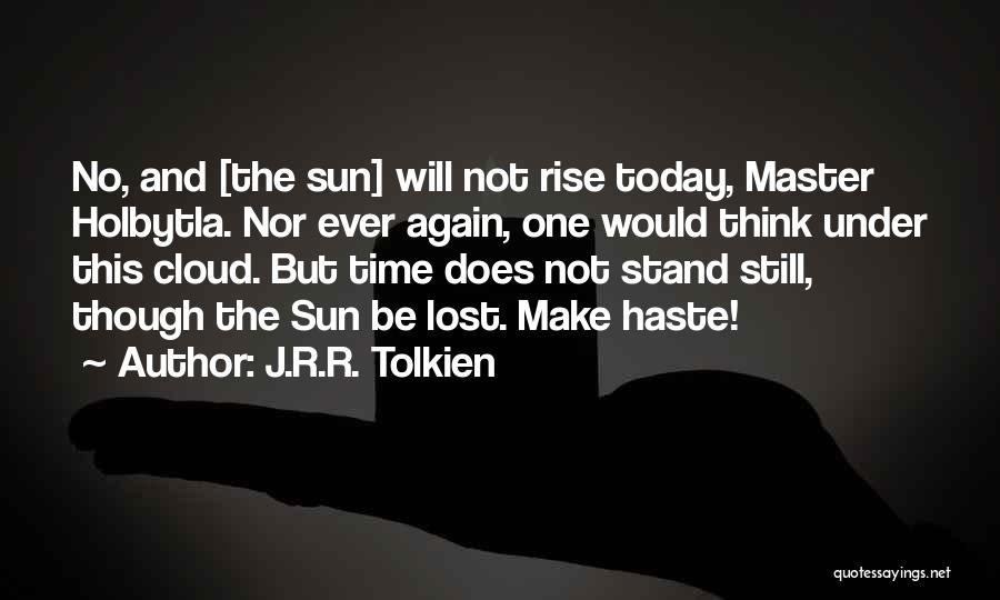 J.R.R. Tolkien Quotes: No, And [the Sun] Will Not Rise Today, Master Holbytla. Nor Ever Again, One Would Think Under This Cloud. But