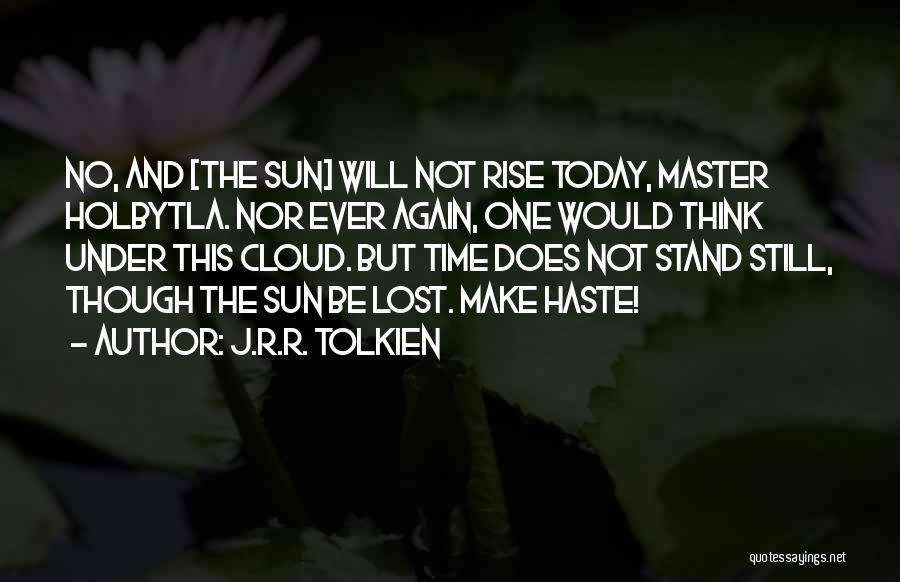 J.R.R. Tolkien Quotes: No, And [the Sun] Will Not Rise Today, Master Holbytla. Nor Ever Again, One Would Think Under This Cloud. But