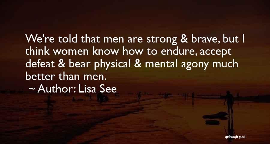 Lisa See Quotes: We're Told That Men Are Strong & Brave, But I Think Women Know How To Endure, Accept Defeat & Bear