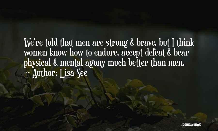 Lisa See Quotes: We're Told That Men Are Strong & Brave, But I Think Women Know How To Endure, Accept Defeat & Bear