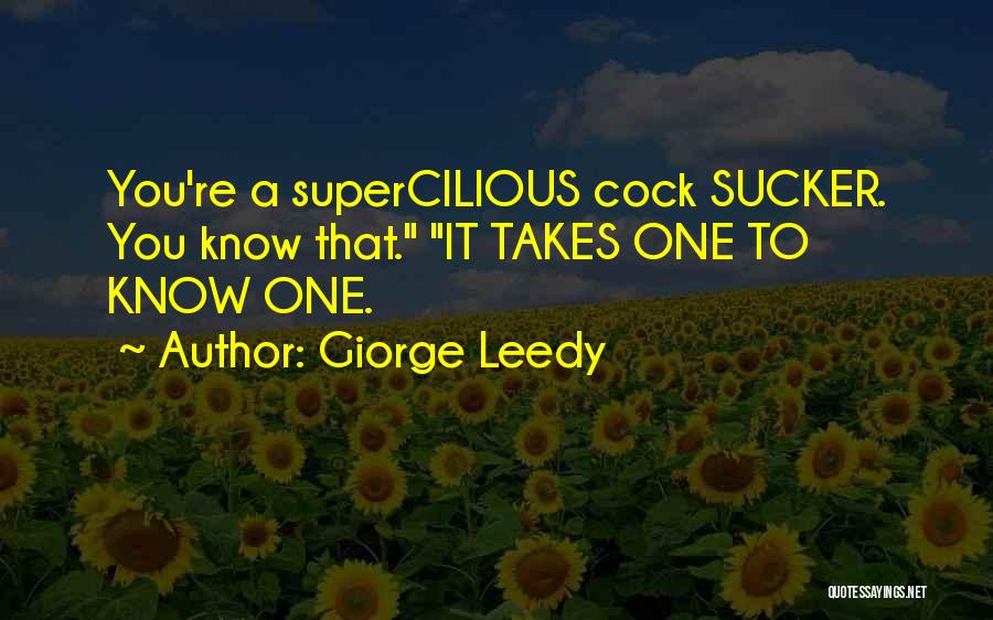Giorge Leedy Quotes: You're A Supercilious Cock Sucker. You Know That. It Takes One To Know One.
