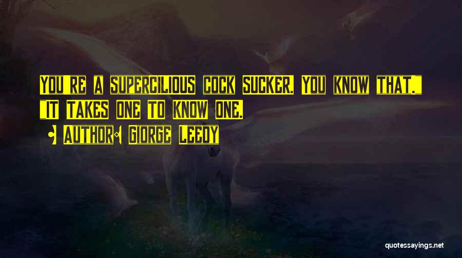 Giorge Leedy Quotes: You're A Supercilious Cock Sucker. You Know That. It Takes One To Know One.