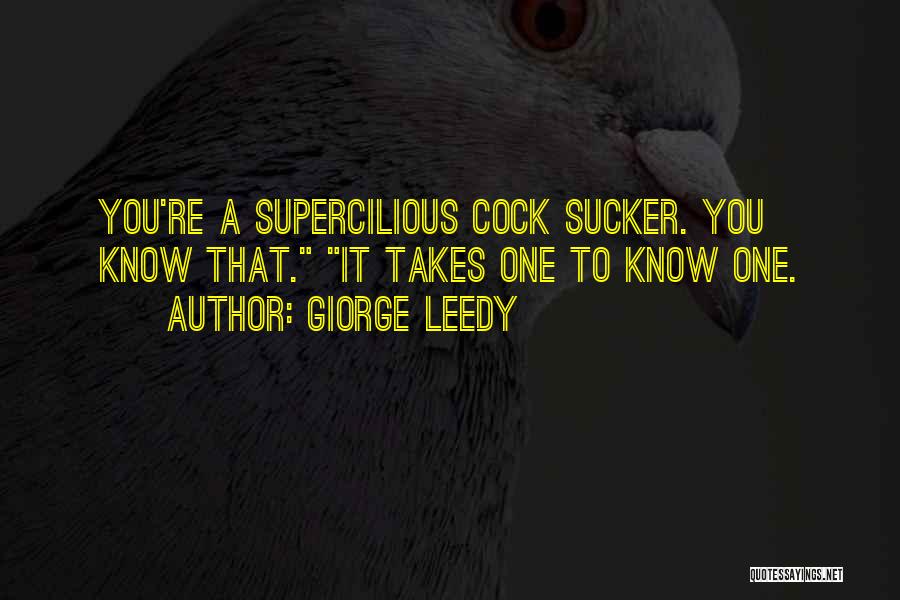 Giorge Leedy Quotes: You're A Supercilious Cock Sucker. You Know That. It Takes One To Know One.