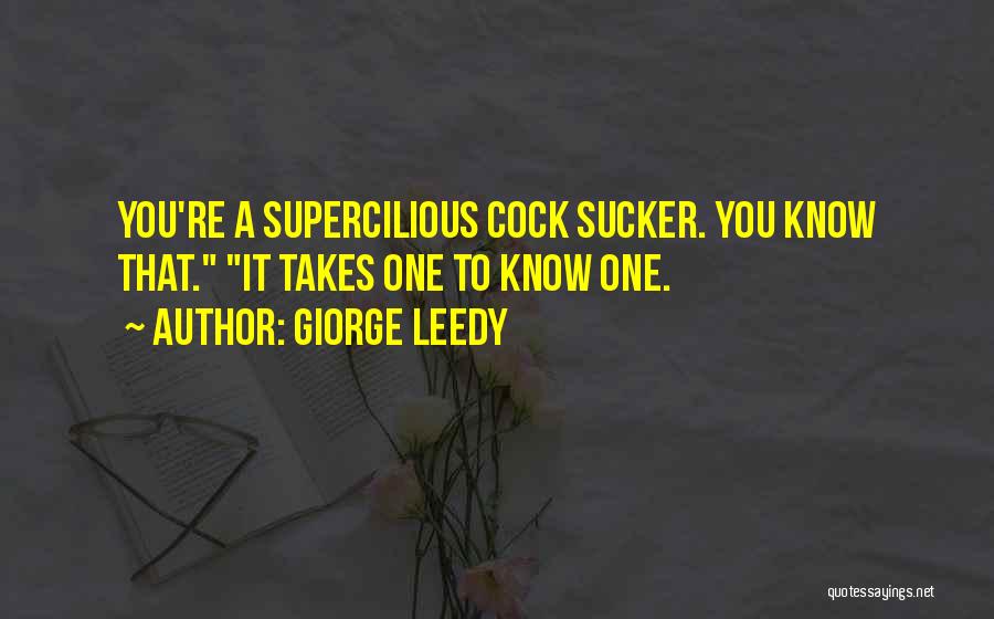 Giorge Leedy Quotes: You're A Supercilious Cock Sucker. You Know That. It Takes One To Know One.