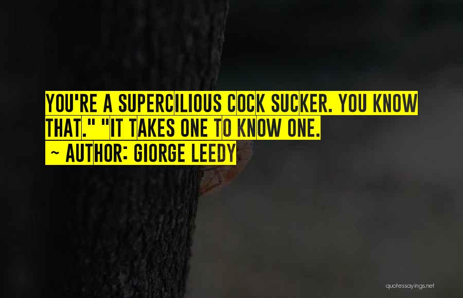 Giorge Leedy Quotes: You're A Supercilious Cock Sucker. You Know That. It Takes One To Know One.