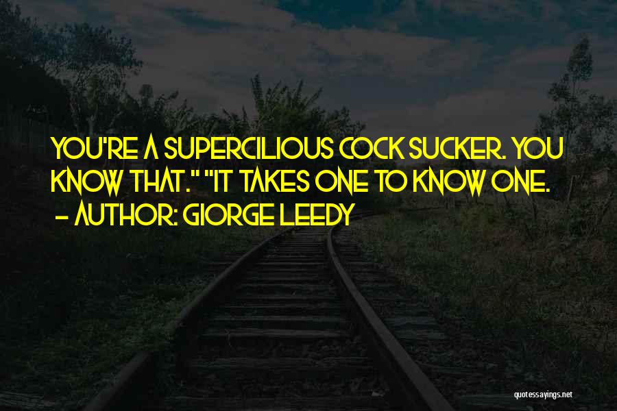 Giorge Leedy Quotes: You're A Supercilious Cock Sucker. You Know That. It Takes One To Know One.