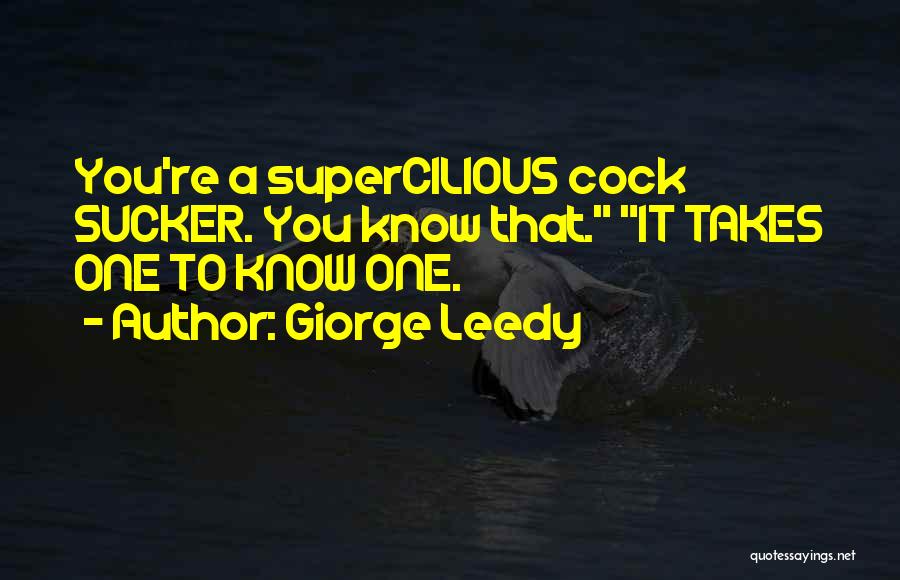 Giorge Leedy Quotes: You're A Supercilious Cock Sucker. You Know That. It Takes One To Know One.
