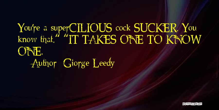 Giorge Leedy Quotes: You're A Supercilious Cock Sucker. You Know That. It Takes One To Know One.