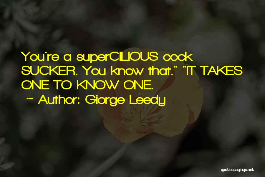 Giorge Leedy Quotes: You're A Supercilious Cock Sucker. You Know That. It Takes One To Know One.