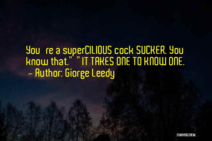 Giorge Leedy Quotes: You're A Supercilious Cock Sucker. You Know That. It Takes One To Know One.