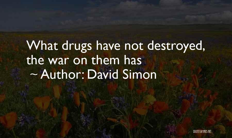 David Simon Quotes: What Drugs Have Not Destroyed, The War On Them Has