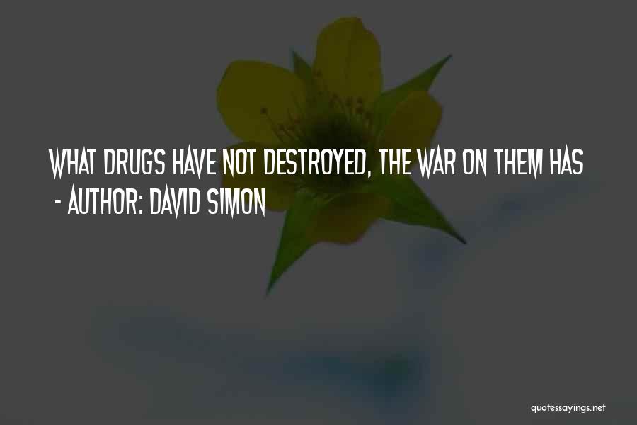 David Simon Quotes: What Drugs Have Not Destroyed, The War On Them Has