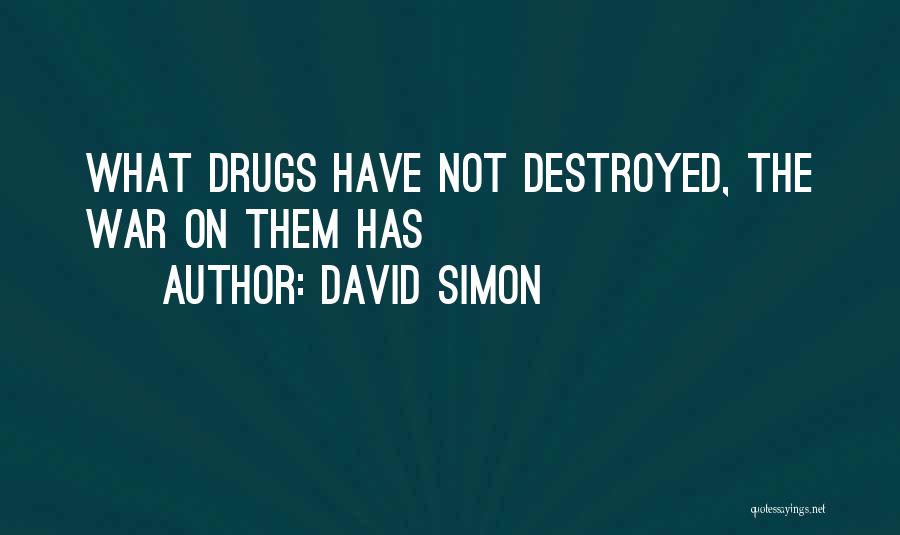 David Simon Quotes: What Drugs Have Not Destroyed, The War On Them Has