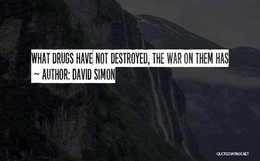David Simon Quotes: What Drugs Have Not Destroyed, The War On Them Has