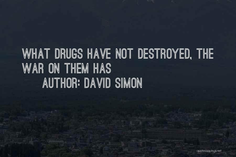 David Simon Quotes: What Drugs Have Not Destroyed, The War On Them Has