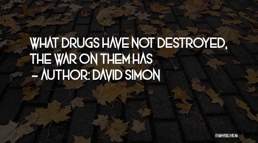 David Simon Quotes: What Drugs Have Not Destroyed, The War On Them Has