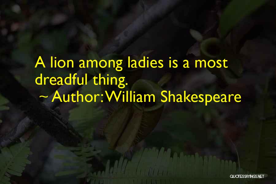 William Shakespeare Quotes: A Lion Among Ladies Is A Most Dreadful Thing.