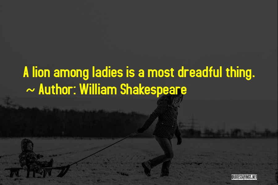 William Shakespeare Quotes: A Lion Among Ladies Is A Most Dreadful Thing.