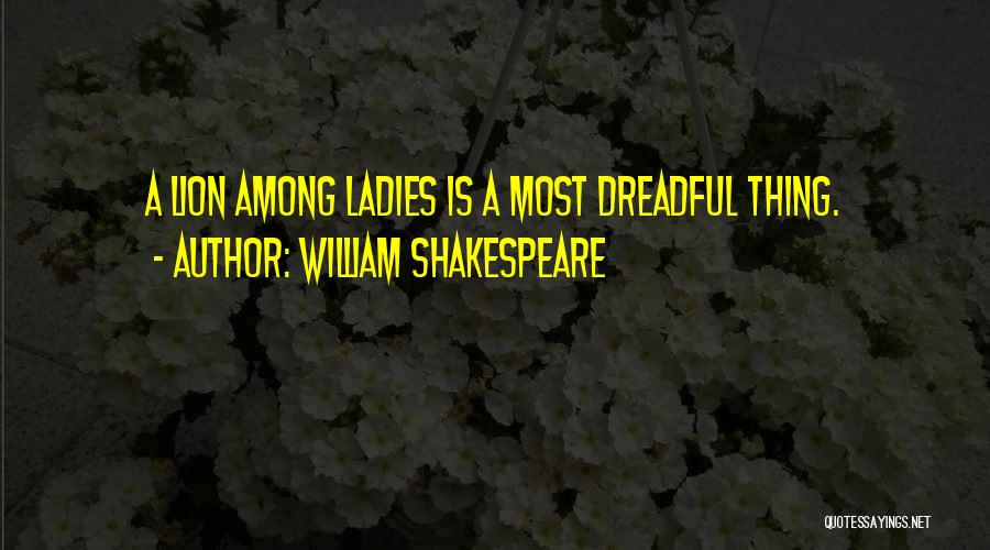 William Shakespeare Quotes: A Lion Among Ladies Is A Most Dreadful Thing.
