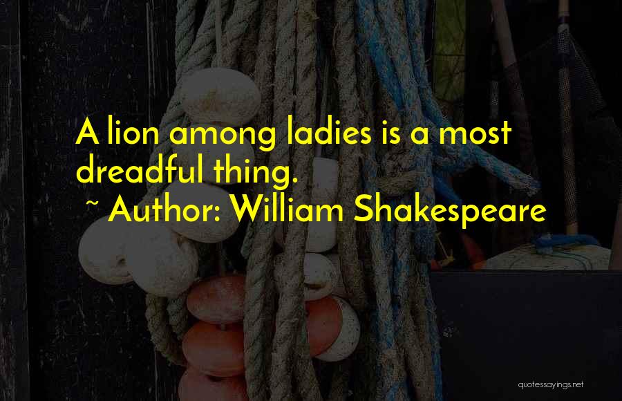 William Shakespeare Quotes: A Lion Among Ladies Is A Most Dreadful Thing.