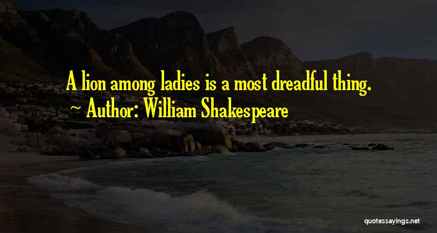 William Shakespeare Quotes: A Lion Among Ladies Is A Most Dreadful Thing.