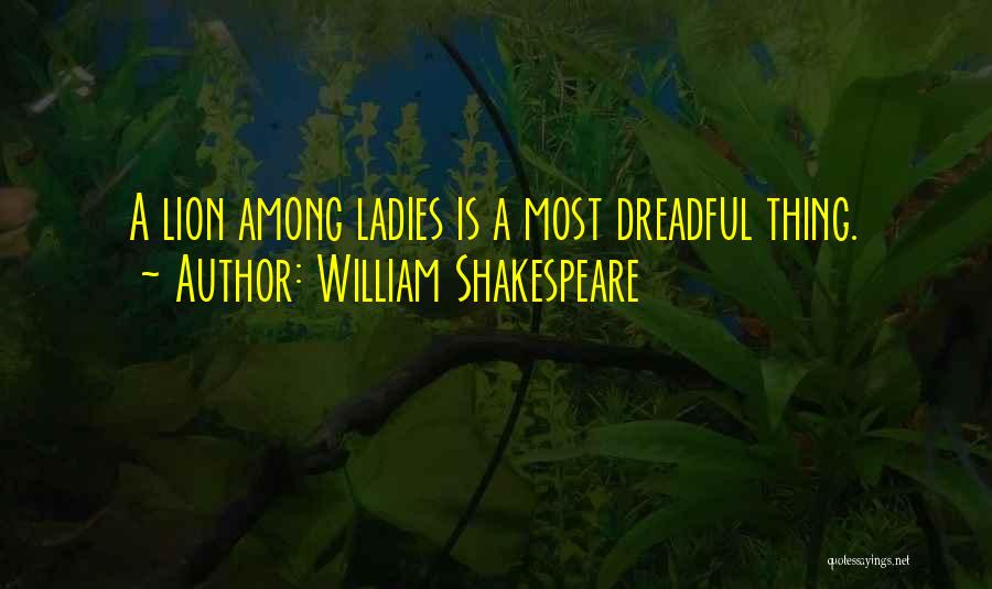William Shakespeare Quotes: A Lion Among Ladies Is A Most Dreadful Thing.