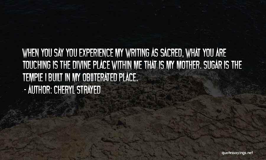 Cheryl Strayed Quotes: When You Say You Experience My Writing As Sacred, What You Are Touching Is The Divine Place Within Me That