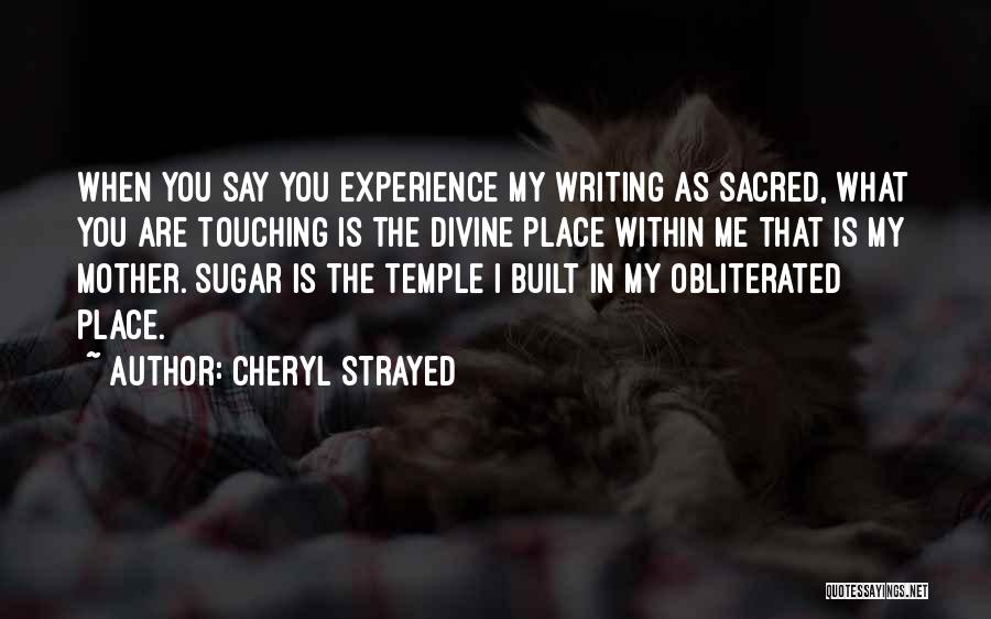 Cheryl Strayed Quotes: When You Say You Experience My Writing As Sacred, What You Are Touching Is The Divine Place Within Me That