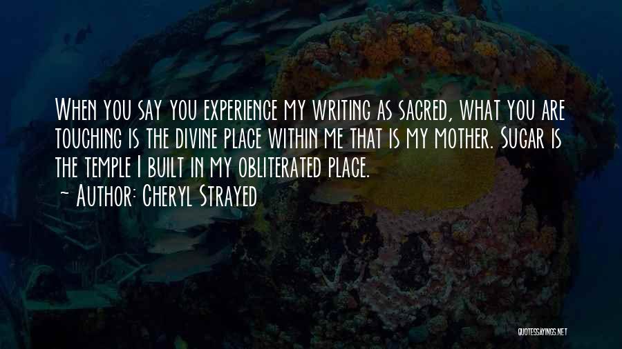 Cheryl Strayed Quotes: When You Say You Experience My Writing As Sacred, What You Are Touching Is The Divine Place Within Me That