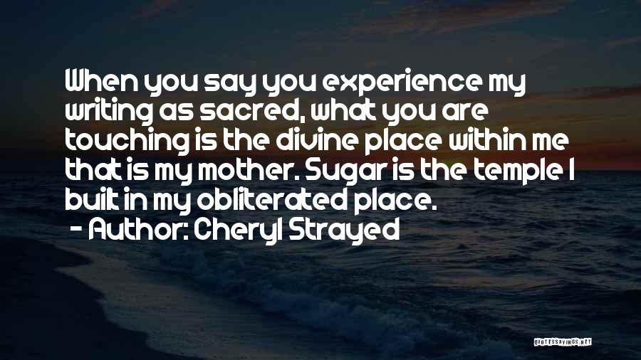 Cheryl Strayed Quotes: When You Say You Experience My Writing As Sacred, What You Are Touching Is The Divine Place Within Me That