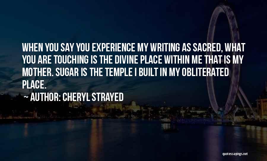 Cheryl Strayed Quotes: When You Say You Experience My Writing As Sacred, What You Are Touching Is The Divine Place Within Me That