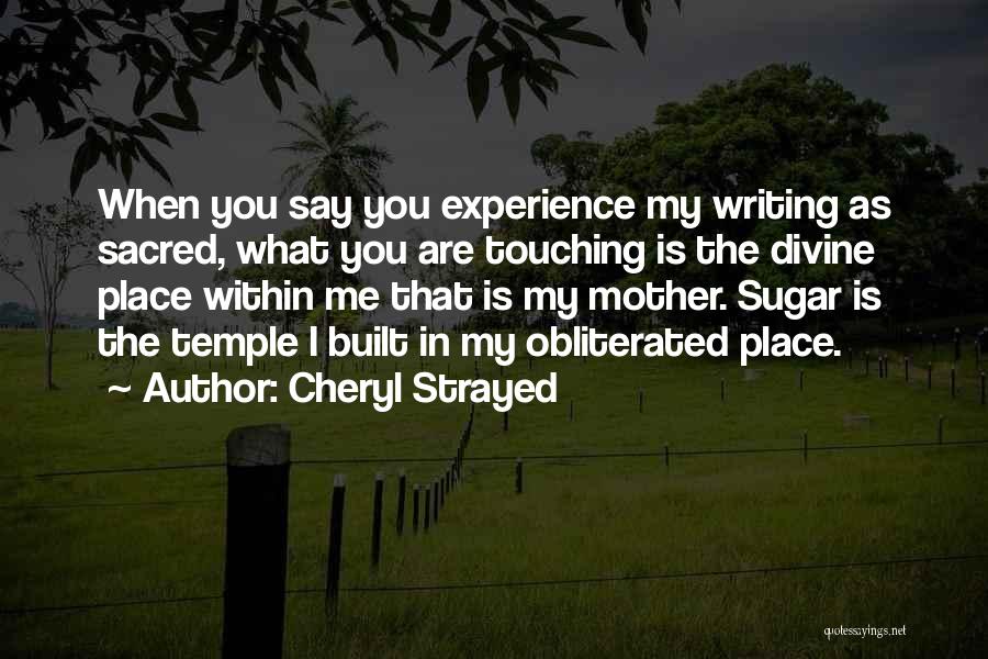 Cheryl Strayed Quotes: When You Say You Experience My Writing As Sacred, What You Are Touching Is The Divine Place Within Me That