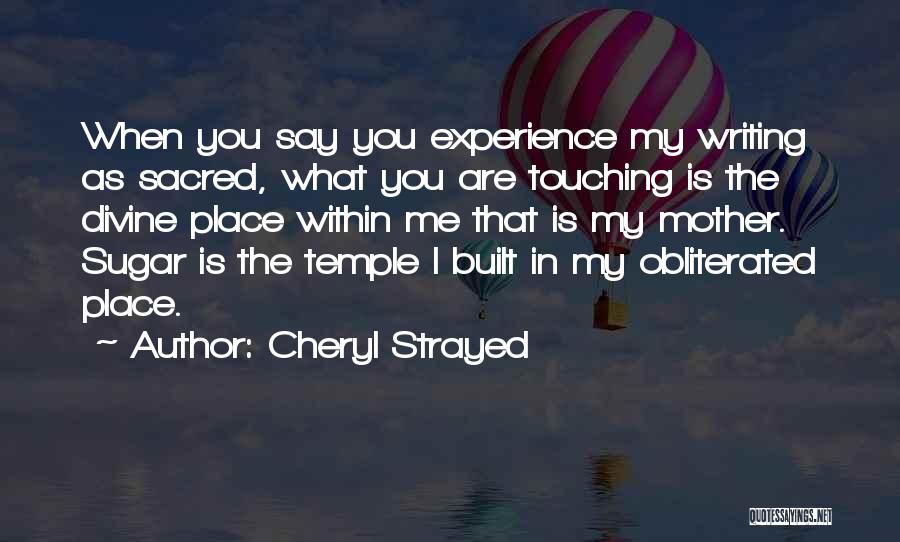 Cheryl Strayed Quotes: When You Say You Experience My Writing As Sacred, What You Are Touching Is The Divine Place Within Me That