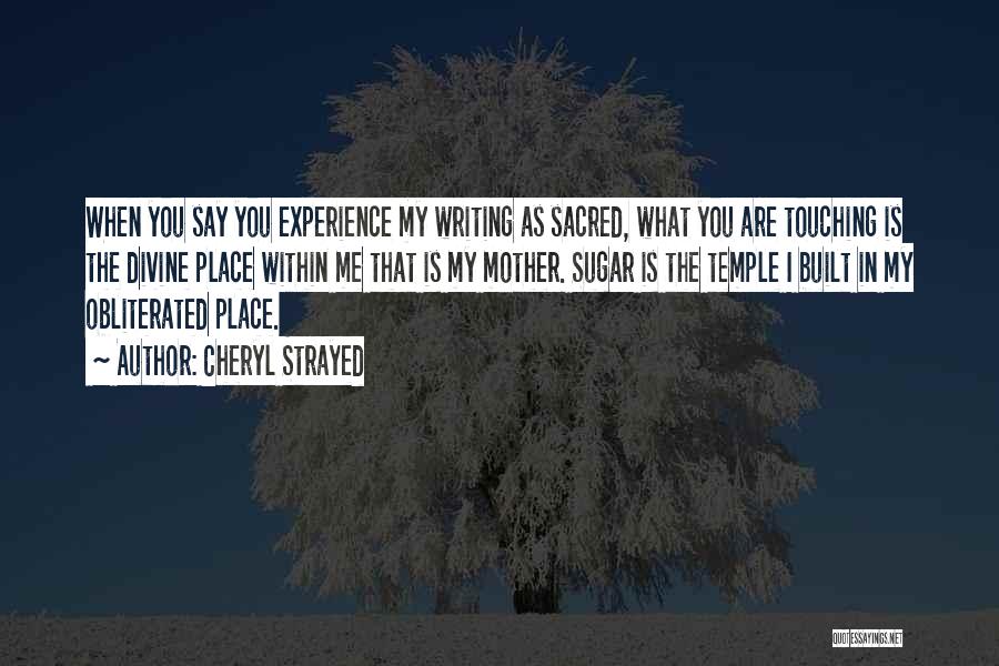 Cheryl Strayed Quotes: When You Say You Experience My Writing As Sacred, What You Are Touching Is The Divine Place Within Me That