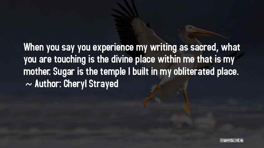 Cheryl Strayed Quotes: When You Say You Experience My Writing As Sacred, What You Are Touching Is The Divine Place Within Me That