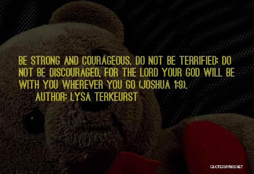 Lysa TerKeurst Quotes: Be Strong And Courageous. Do Not Be Terrified; Do Not Be Discouraged, For The Lord Your God Will Be With