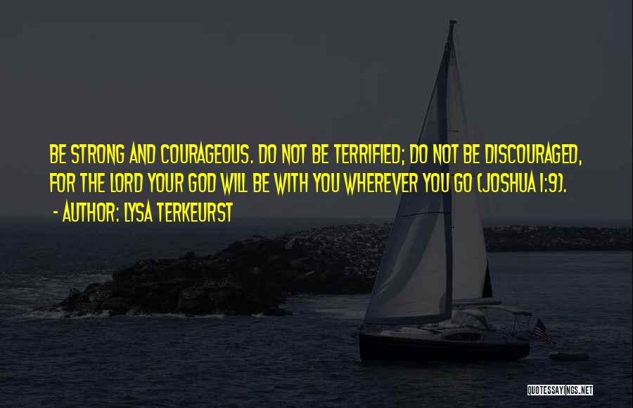 Lysa TerKeurst Quotes: Be Strong And Courageous. Do Not Be Terrified; Do Not Be Discouraged, For The Lord Your God Will Be With