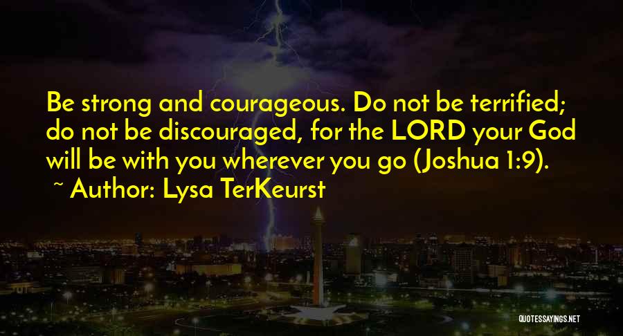 Lysa TerKeurst Quotes: Be Strong And Courageous. Do Not Be Terrified; Do Not Be Discouraged, For The Lord Your God Will Be With