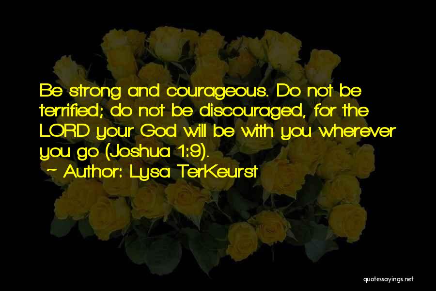 Lysa TerKeurst Quotes: Be Strong And Courageous. Do Not Be Terrified; Do Not Be Discouraged, For The Lord Your God Will Be With