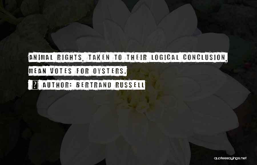 Bertrand Russell Quotes: Animal Rights, Taken To Their Logical Conclusion, Mean Votes For Oysters.