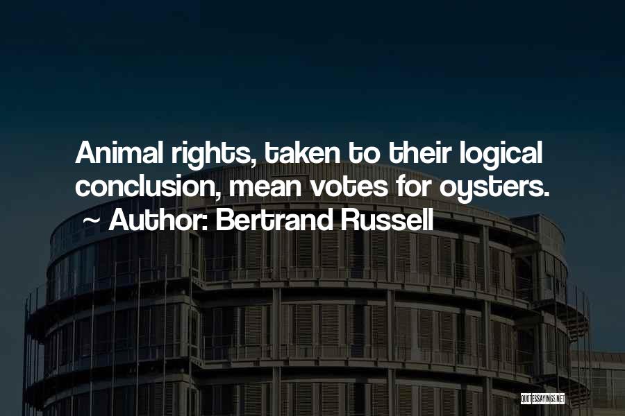 Bertrand Russell Quotes: Animal Rights, Taken To Their Logical Conclusion, Mean Votes For Oysters.