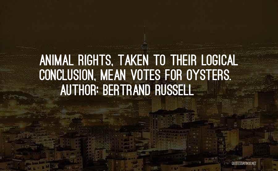 Bertrand Russell Quotes: Animal Rights, Taken To Their Logical Conclusion, Mean Votes For Oysters.