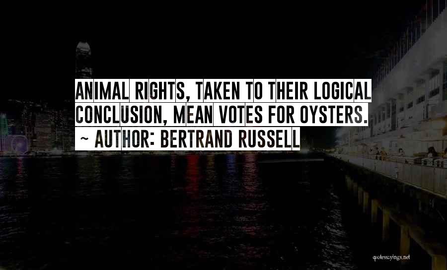 Bertrand Russell Quotes: Animal Rights, Taken To Their Logical Conclusion, Mean Votes For Oysters.