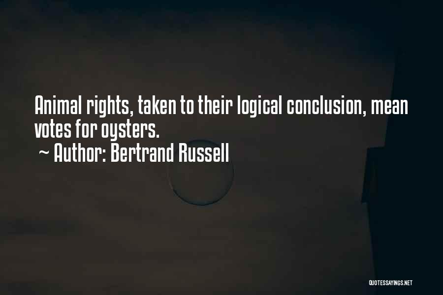 Bertrand Russell Quotes: Animal Rights, Taken To Their Logical Conclusion, Mean Votes For Oysters.