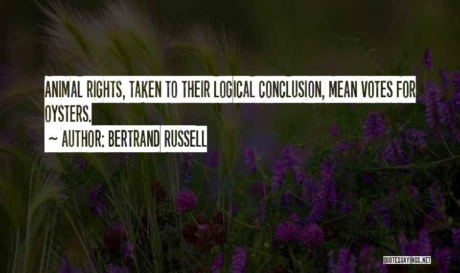 Bertrand Russell Quotes: Animal Rights, Taken To Their Logical Conclusion, Mean Votes For Oysters.