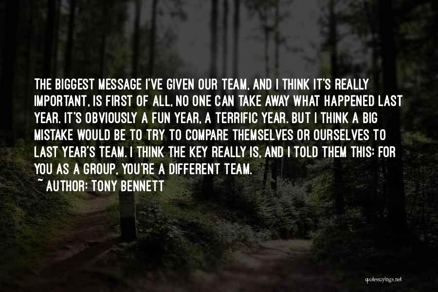 Tony Bennett Quotes: The Biggest Message I've Given Our Team, And I Think It's Really Important, Is First Of All, No One Can