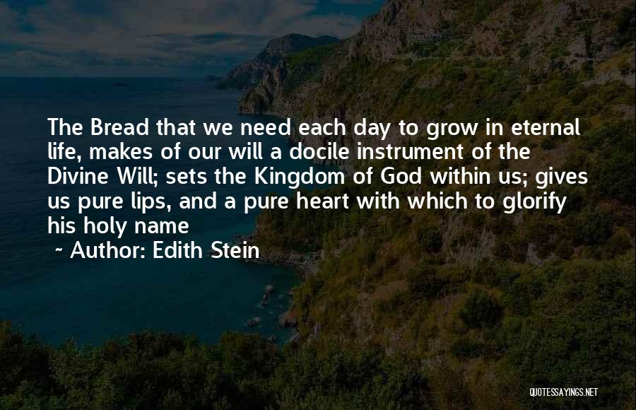 Edith Stein Quotes: The Bread That We Need Each Day To Grow In Eternal Life, Makes Of Our Will A Docile Instrument Of